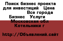Поиск бизнес-проекта для инвестиций › Цена ­ 2 000 000 - Все города Бизнес » Услуги   . Московская обл.,Котельники г.